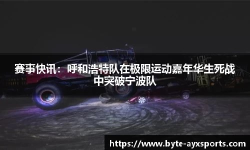 赛事快讯：呼和浩特队在极限运动嘉年华生死战中突破宁波队