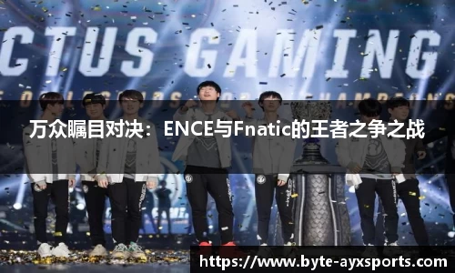 万众瞩目对决：ENCE与Fnatic的王者之争之战